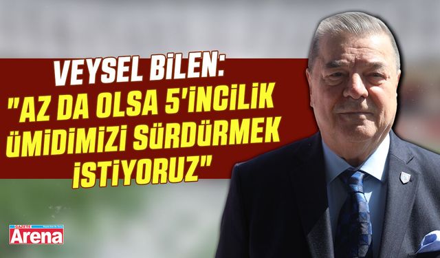 Veysel Bilen: 5'incilik ümidimizi sürdürmek istiyoruz