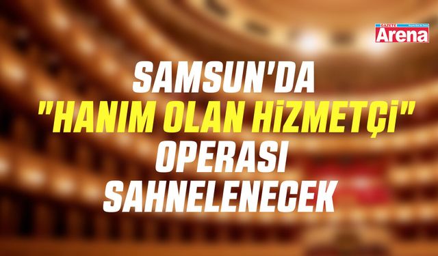 Samsun'da "Hanım Olan Hizmetçi" operası sahnelenecek