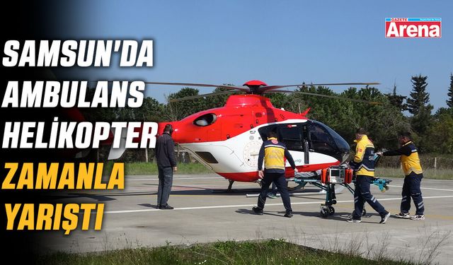 Samsun'da ambulans helikopter zamanla yarıştı