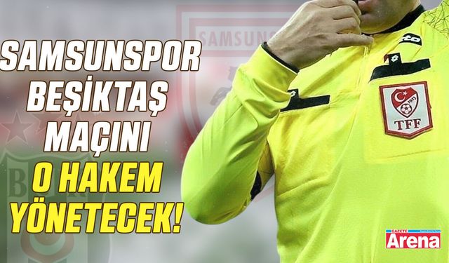 Samsunspor - Beşiktaş maçını o hakem yönetecek!