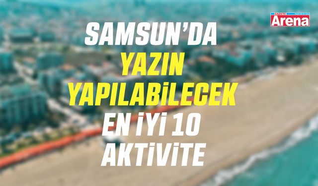 Samsun’da yazın yapılabilecek en iyi 10 aktivite