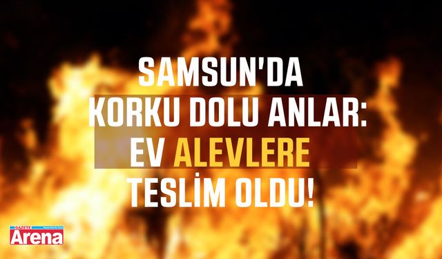 Samsun'da ev alevlere teslim oldu!