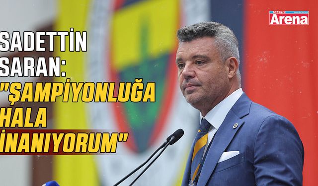 Sadettin Saran: "Şampiyonluğa hala inanıyorum"