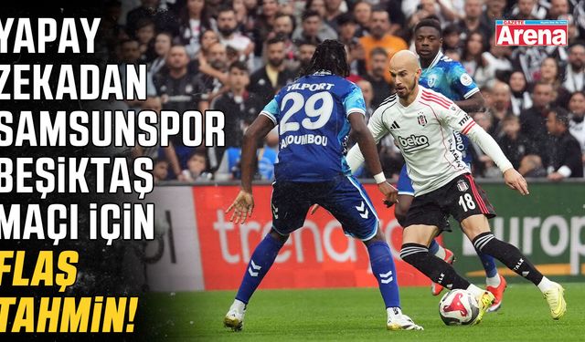 Yapay zekadan Samsunspor-Beşiktaş maçı için flaş tahmin!