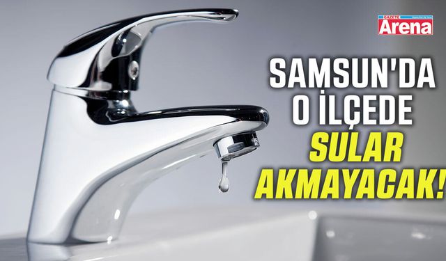 Samsun'da o ilçede su kesintisi!