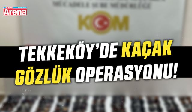 Tekkeköy’de kaçak gözlük operasyonu!