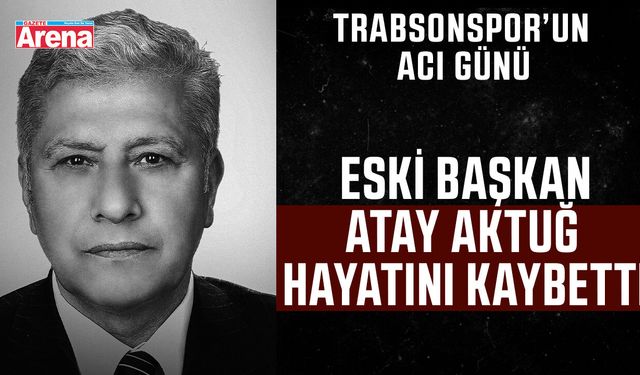 Trabzonspor eski başkanı Atay Aktuğ hayatını kaybetti