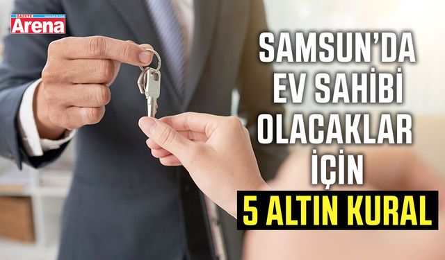 Samsun’da ev sahibi olacaklar için 5 altın kural