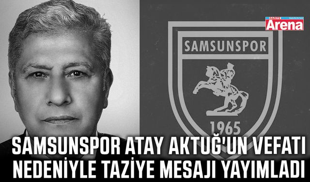 Samsunspor Atay Aktuğ'un vefatı nedeniyle taziye mesajı yayımladı