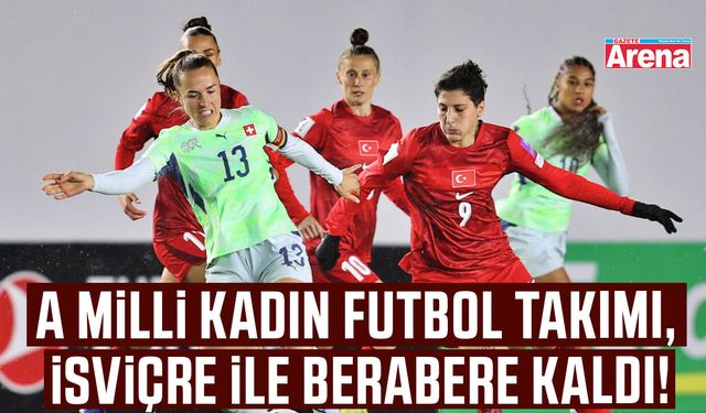A Milli Kadın Futbol Takımı, İsviçre ile berabere kaldı!