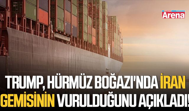 Trump, Hürmüz Boğazı'nda İran gemisinin vurulduğunu açıkladı!
