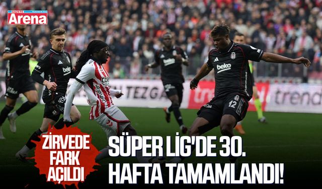 Süper Lig'de 30. hafta tamamlandı! Zirvede fark açıldı