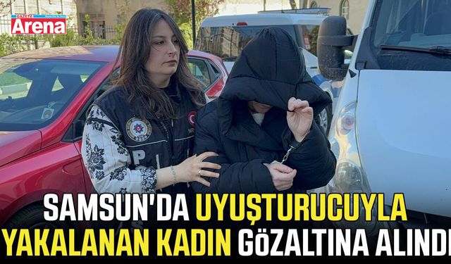 Samsun'da uyuşturucuyla yakalanan kadın gözaltına alındı
