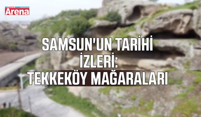 Samsun'un tarihi izleri: Tekkeköy Mağaraları