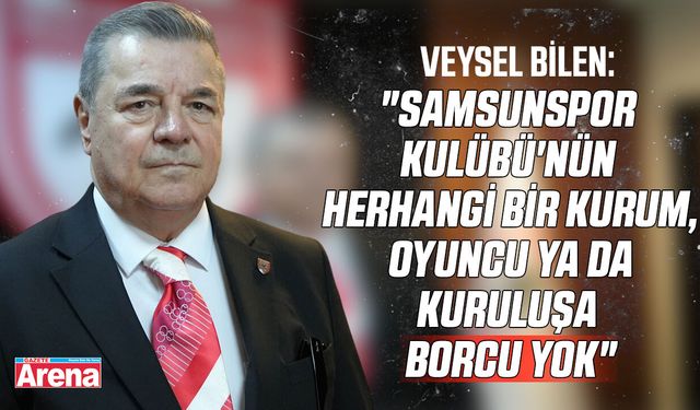 Veysel Bilen: "Samsunspor Kulübü'nün borcu yok"