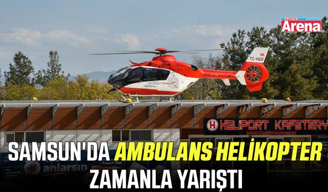 Samsun'da ambulans helikopter zamanla yarıştı