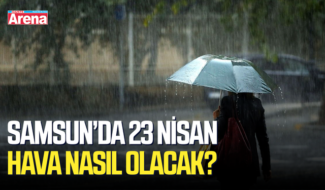 Samsun’da 23 Nisan hava nasıl olacak? Meteoroloji uyardı!