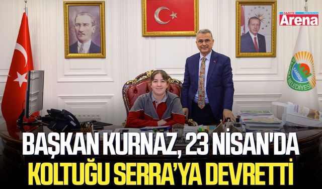 Başkan Kurnaz, 23 Nisan'da koltuğu Serra’ya devretti