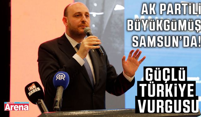 Ak Partili Büyükgümüş Samsun'da! Güçlü Türkiye vurgusu