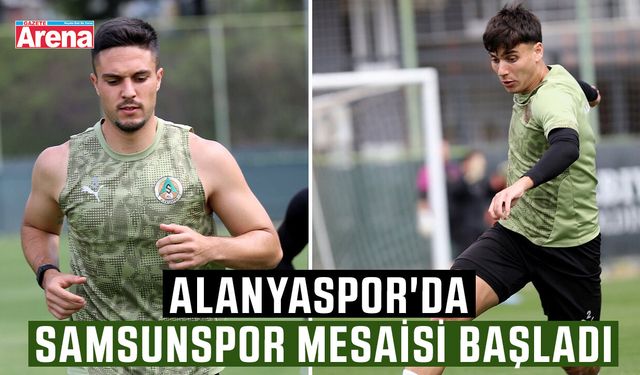 Alanyaspor'da Samsunspor mesaisi başladı