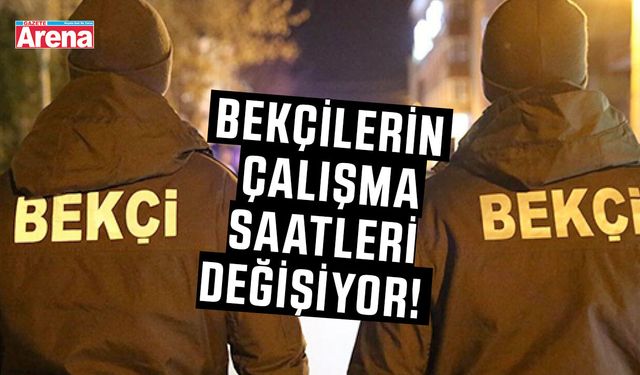 Bekçilerin çalışma saatleri değişiyor!
