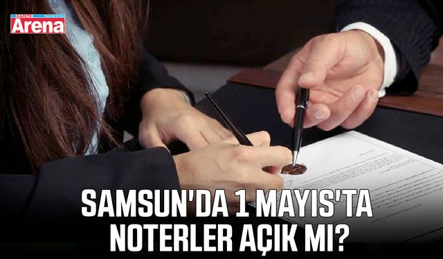 Samsun'da 1 Mayıs'ta noterler açık mı?