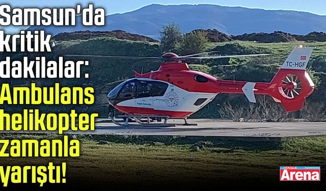 Samsun'da ambulans helikopter zamanla yarıştı