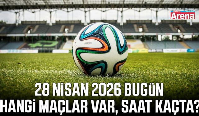 28 Nisan 2026 hangi maçlar var, saat kaçta?