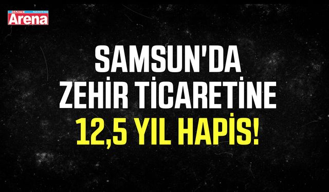Samsun'da zehir ticaretine 12,5 yıl hapis!