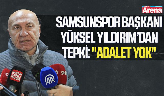 Samsunspor Başkanı Yüksel Yıldırım’dan tepki: "Adalet yok"