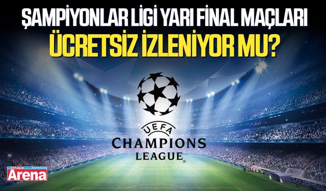 Şampiyonlar Ligi yarı final maçları ücretsiz izleniyor mu?