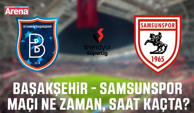 Başakşehir - Samsunspor maçı ne zaman, saat kaçta?