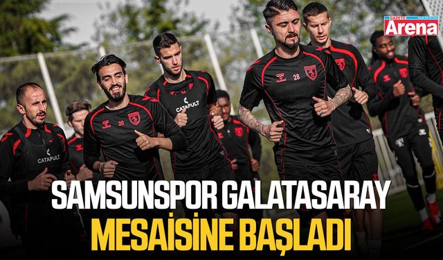 Samsunspor Galatasaray mesaisine başladı