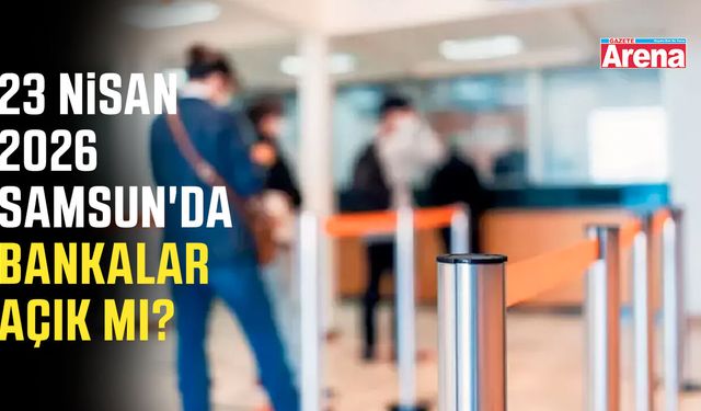 23 Nisan'da Samsun'da bankalar açık mı?