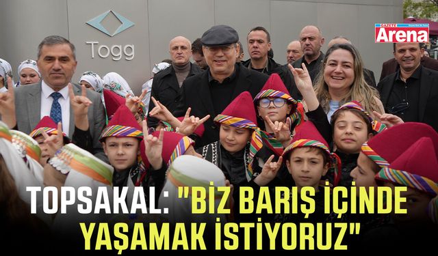 Topsakal: "Biz barış içinde yaşamak istiyoruz"