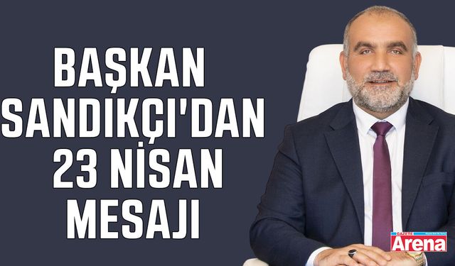 Başkan Sandıkçı'dan 23 Nisan mesajı