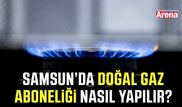 Samsun’da doğal gaz aboneliği nasıl yapılır?