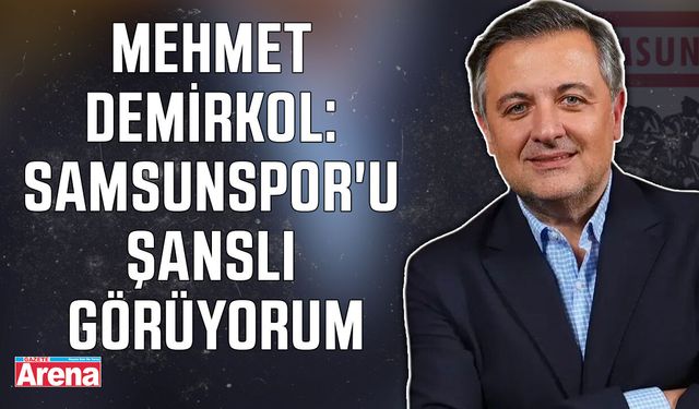 Demirkol: Samsunspor'u şanslı görüyorum