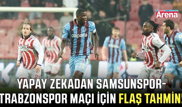 Yapay zekadan Samsunspor-Trabzonspor maçı için flaş tahmin!