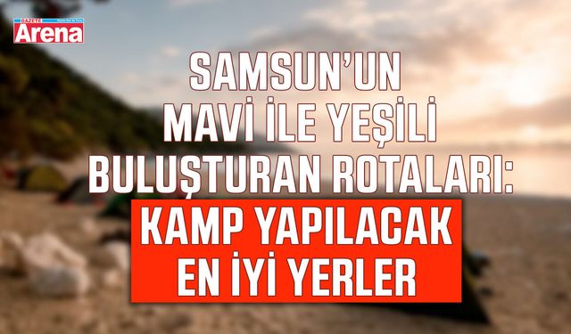 Samsun’da deniz kenarında kamp yapılacak yerler