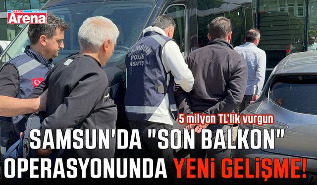 Samsun'da "Son Balkon" operasyonunda yeni gelişme!