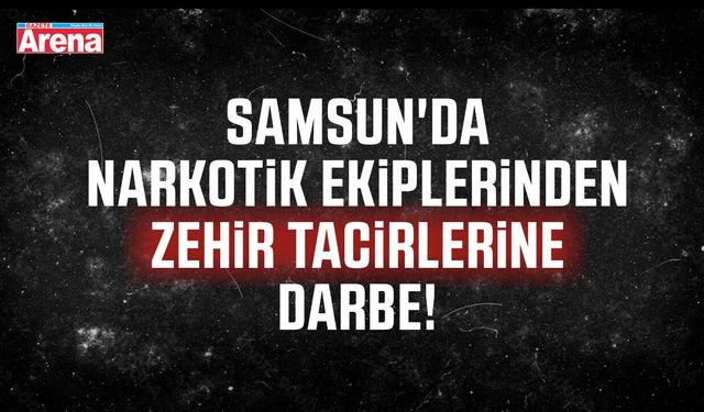 Samsun'da narkotik ekiplerinden zehir tacirlerine darbe!