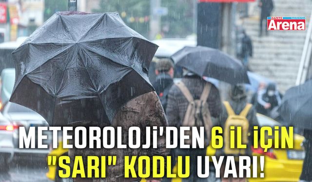 Meteoroloji'den 6 il için "sarı" kodlu uyarı!