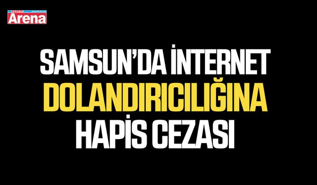 Samsun’da internet dolandırıcılığına hapis cezası