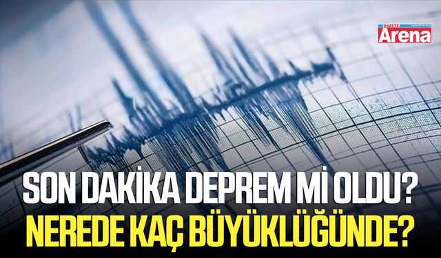 Son dakika deprem mi oldu? Nerede kaç büyüklüğünde?