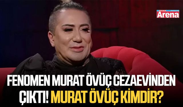 Fenomen Murat Övüç cezaevinden çıktı! Murat Övüç kimdir?