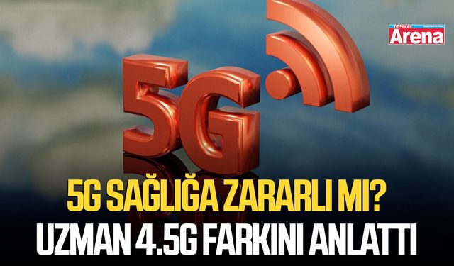 5G sağlığa zararlı mı? Uzman 4.5G farkını anlattı