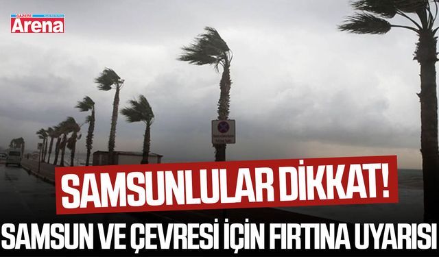 Samsunlular dikkat! Samsun ve çevresi için fırtına uyarısı