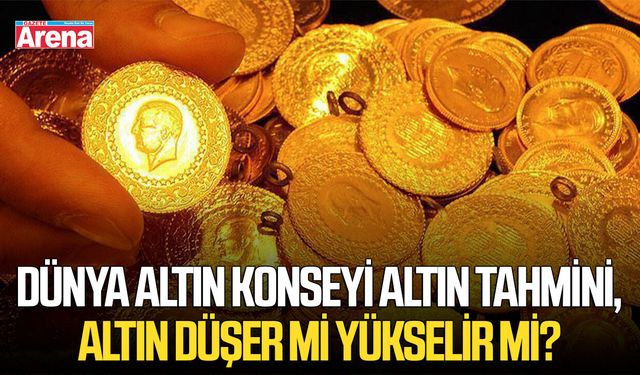 Dünya Altın Konseyi altın tahmini, altın düşer mi yükselir mi?