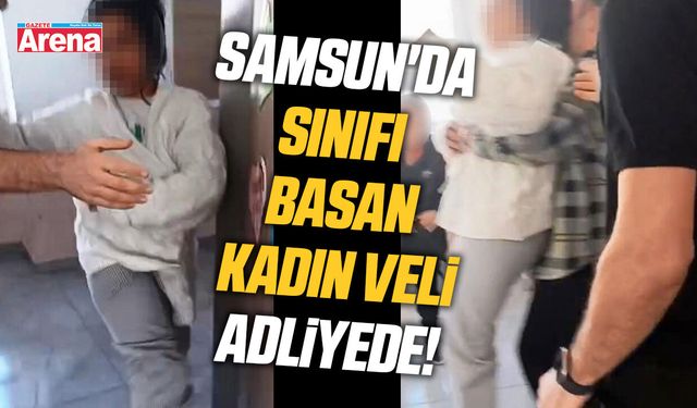 Samsun'da sınıfı basan kadın veli adliyede!